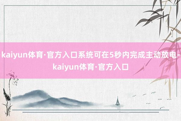 kaiyun体育·官方入口系统可在5秒内完成主动放电-kaiyun体育·官方入口