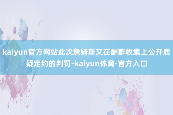 kaiyun官方网站此次詹姆斯又在酬酢收集上公开质疑定约的判罚-kaiyun体育·官方入口