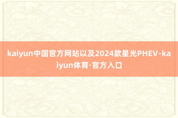 kaiyun中国官方网站以及2024款星光PHEV-kaiyun体育·官方入口