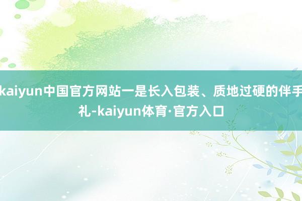 kaiyun中国官方网站一是长入包装、质地过硬的伴手礼-kaiyun体育·官方入口