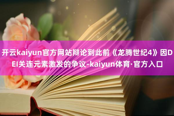 开云kaiyun官方网站辩论到此前《龙腾世纪4》因DEI关连元素激发的争议-kaiyun体育·官方入口