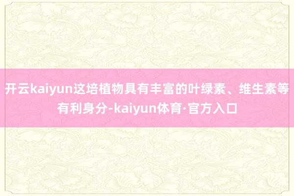 开云kaiyun这培植物具有丰富的叶绿素、维生素等有利身分-kaiyun体育·官方入口