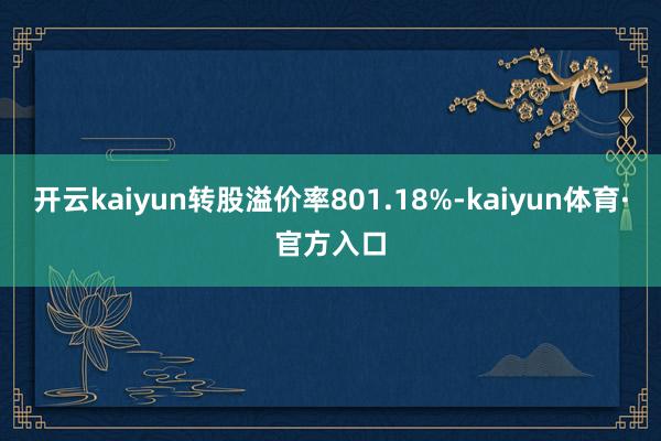 开云kaiyun转股溢价率801.18%-kaiyun体育·官方入口