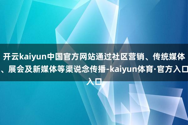 开云kaiyun中国官方网站通过社区营销、传统媒体、展会及新媒体等渠说念传播-kaiyun体育·官方入口