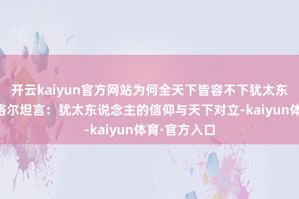 开云kaiyun官方网站为何全天下皆容不下犹太东说念主？黑格尔坦言：犹太东说念主的信仰与天下对立-kaiyun体育·官方入口