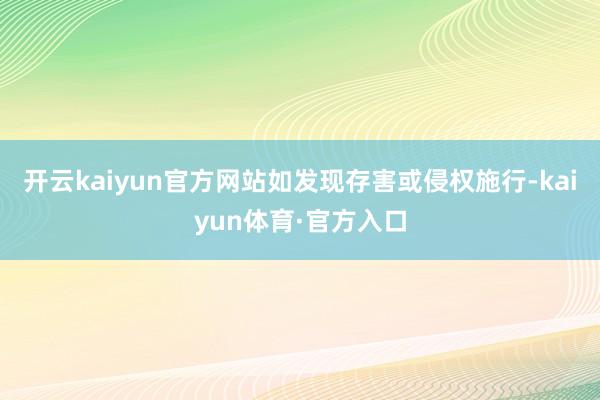开云kaiyun官方网站如发现存害或侵权施行-kaiyun体育·官方入口