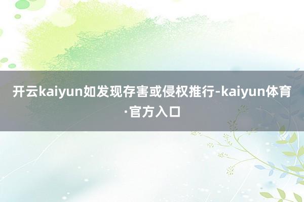 开云kaiyun如发现存害或侵权推行-kaiyun体育·官方入口