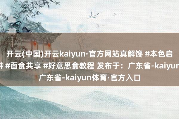 开云(中国)开云kaiyun·官方网站真解馋 #本色启发搜索 #发面饼 #面食共享 #好意思食教程 发布于：广东省-kaiyun体育·官方入口