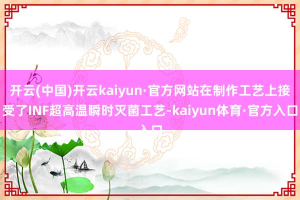 开云(中国)开云kaiyun·官方网站在制作工艺上接受了INF超高温瞬时灭菌工艺-kaiyun体育·官方入口