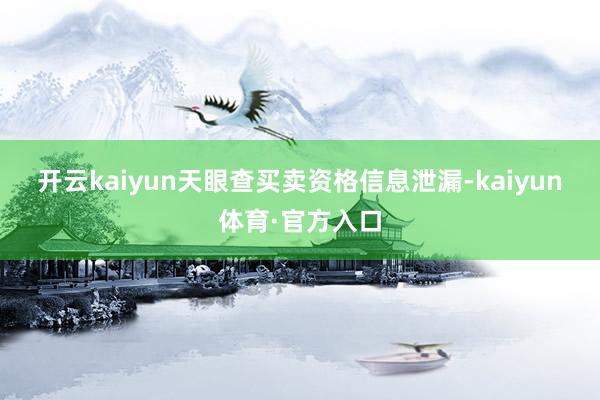 开云kaiyun　　天眼查买卖资格信息泄漏-kaiyun体育·官方入口