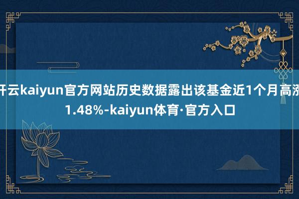 开云kaiyun官方网站历史数据露出该基金近1个月高涨1.48%-kaiyun体育·官方入口