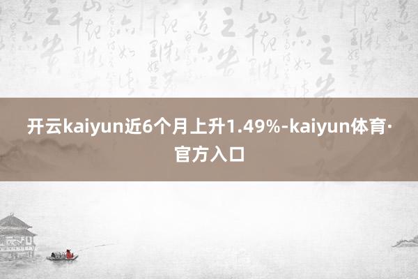 开云kaiyun近6个月上升1.49%-kaiyun体育·官方入口