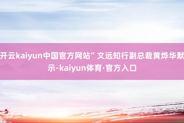 开云kaiyun中国官方网站”文远知行副总裁黄烨华默示-kaiyun体育·官方入口