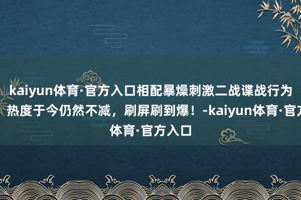 kaiyun体育·官方入口相配暴燥刺激二战谍战行为猛片，热度于今仍然不减，刷屏刷到爆！-kaiyun体育·官方入口