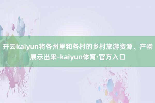 开云kaiyun将各州里和各村的乡村旅游资源、产物展示出来-kaiyun体育·官方入口