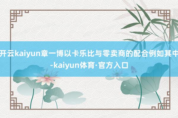 开云kaiyun章一博以卡乐比与零卖商的配合例如其中-kaiyun体育·官方入口