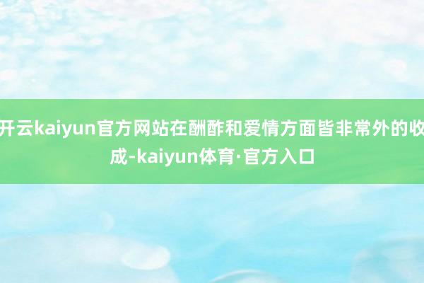 开云kaiyun官方网站在酬酢和爱情方面皆非常外的收成-kaiyun体育·官方入口