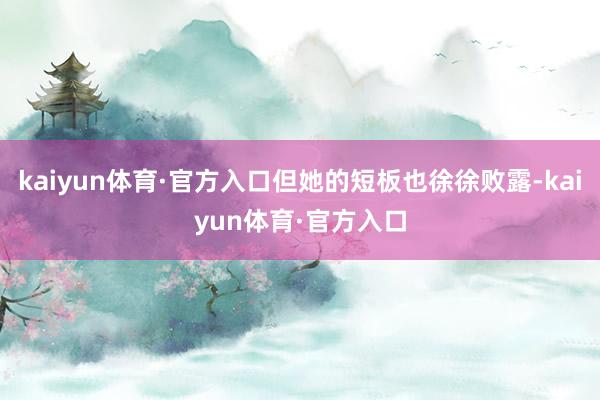 kaiyun体育·官方入口但她的短板也徐徐败露-kaiyun体育·官方入口