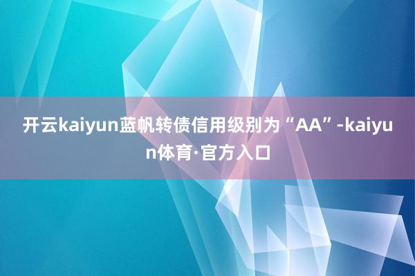 开云kaiyun蓝帆转债信用级别为“AA”-kaiyun体育·官方入口