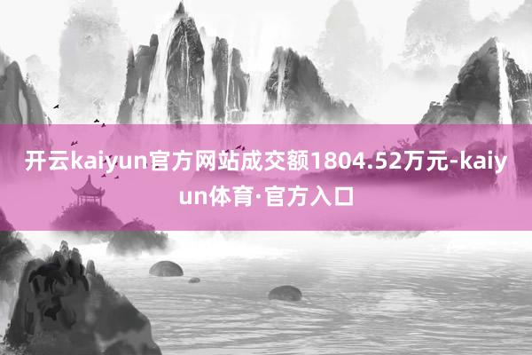 开云kaiyun官方网站成交额1804.52万元-kaiyun体育·官方入口