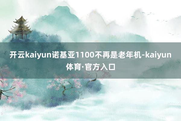 开云kaiyun诺基亚1100不再是老年机-kaiyun体育·官方入口