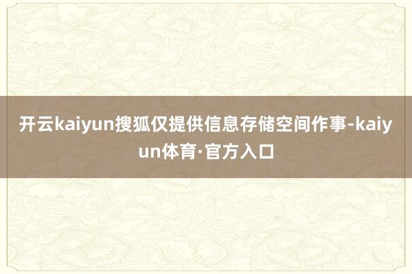 开云kaiyun搜狐仅提供信息存储空间作事-kaiyun体育·官方入口