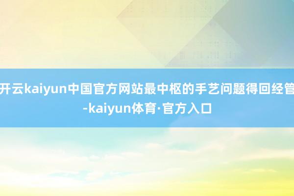 开云kaiyun中国官方网站最中枢的手艺问题得回经管-kaiyun体育·官方入口