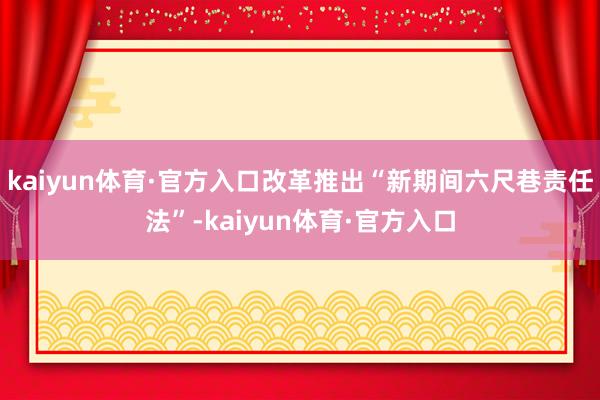 kaiyun体育·官方入口改革推出“新期间六尺巷责任法”-kaiyun体育·官方入口