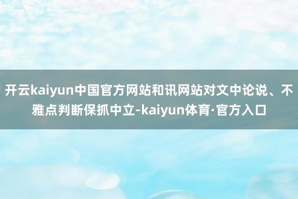 开云kaiyun中国官方网站和讯网站对文中论说、不雅点判断保抓中立-kaiyun体育·官方入口