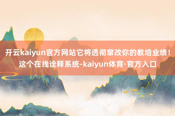开云kaiyun官方网站它将透彻窜改你的教培业绩！这个在线诠释系统-kaiyun体育·官方入口