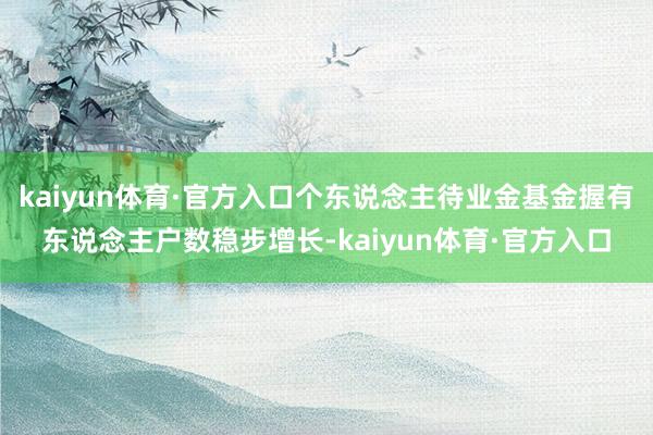 kaiyun体育·官方入口个东说念主待业金基金握有东说念主户数稳步增长-kaiyun体育·官方入口