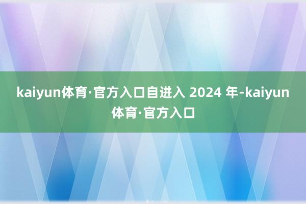 kaiyun体育·官方入口自进入 2024 年-kaiyun体育·官方入口