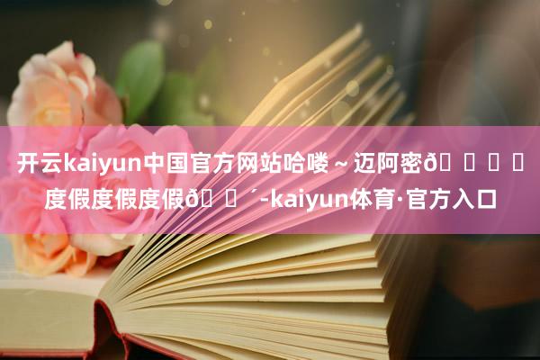 开云kaiyun中国官方网站哈喽～迈阿密🏖️度假度假度假🌴-kaiyun体育·官方入口