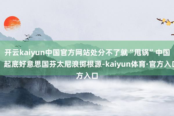 开云kaiyun中国官方网站处分不了就“甩锅”中国，起底好意思国芬太尼浪掷根源-kaiyun体育·官方入口