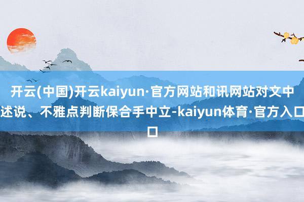 开云(中国)开云kaiyun·官方网站和讯网站对文中述说、不雅点判断保合手中立-kaiyun体育·官方入口