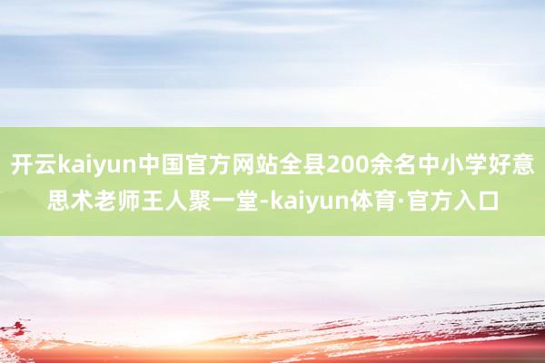 开云kaiyun中国官方网站全县200余名中小学好意思术老师王人聚一堂-kaiyun体育·官方入口