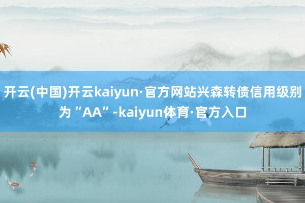 开云(中国)开云kaiyun·官方网站兴森转债信用级别为“AA”-kaiyun体育·官方入口