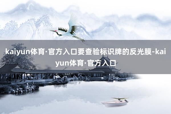 kaiyun体育·官方入口要查验标识牌的反光膜-kaiyun体育·官方入口