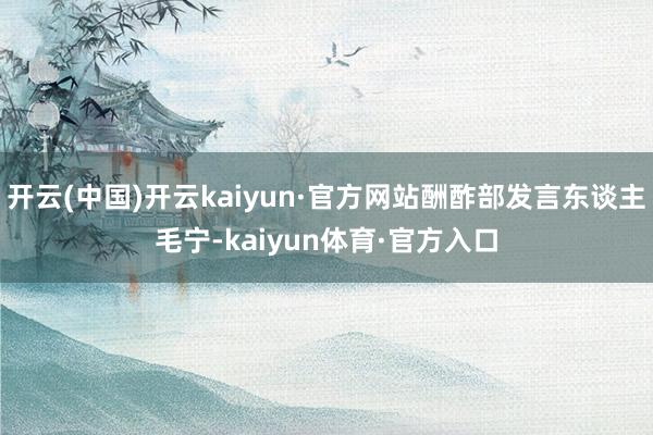 开云(中国)开云kaiyun·官方网站酬酢部发言东谈主毛宁-kaiyun体育·官方入口
