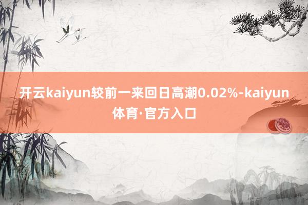 开云kaiyun较前一来回日高潮0.02%-kaiyun体育·官方入口