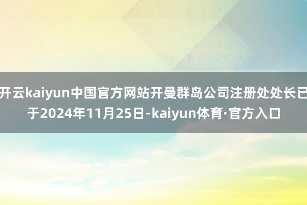 开云kaiyun中国官方网站开曼群岛公司注册处处长已于2024年11月25日-kaiyun体育·官方入口