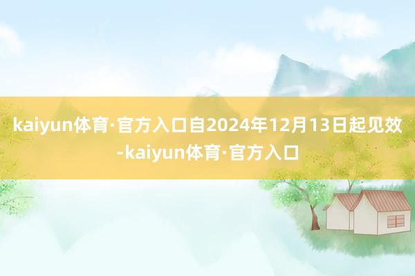 kaiyun体育·官方入口自2024年12月13日起见效-kaiyun体育·官方入口