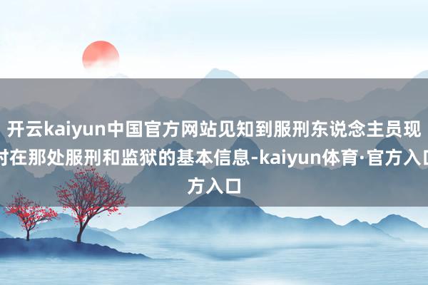 开云kaiyun中国官方网站见知到服刑东说念主员现时在那处服刑和监狱的基本信息-kaiyun体育·官方入口