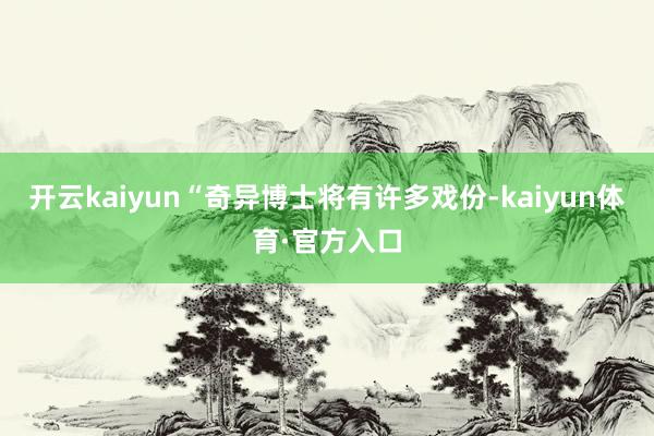 开云kaiyun“奇异博士将有许多戏份-kaiyun体育·官方入口