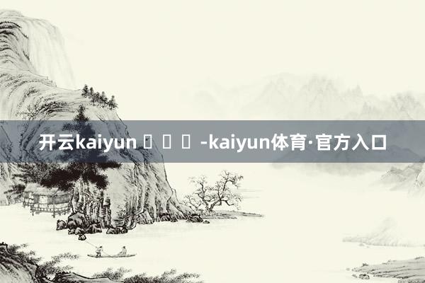开云kaiyun ​​​-kaiyun体育·官方入口