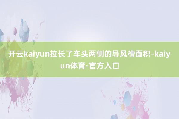 开云kaiyun拉长了车头两侧的导风槽面积-kaiyun体育·官方入口