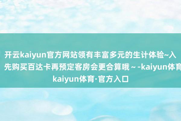 开云kaiyun官方网站领有丰富多元的生计体验~入住小Tips:先购买百达卡再预定客房会更合算哦~-kaiyun体育·官方入口