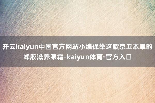 开云kaiyun中国官方网站小编保举这款京卫本草的蜂胶滋养眼霜-kaiyun体育·官方入口