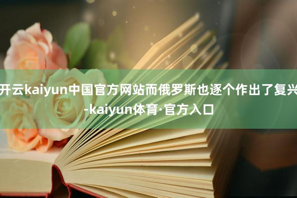 开云kaiyun中国官方网站而俄罗斯也逐个作出了复兴-kaiyun体育·官方入口