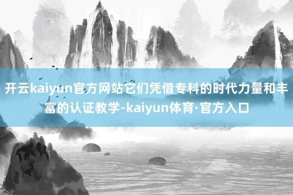 开云kaiyun官方网站它们凭借专科的时代力量和丰富的认证教学-kaiyun体育·官方入口